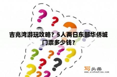 吉兆湾游玩攻略？5人两日东部华侨城门票多少钱？