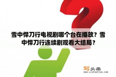 雪中悍刀行电视剧哪个台在播放？雪中悍刀行连续剧观看大结局？