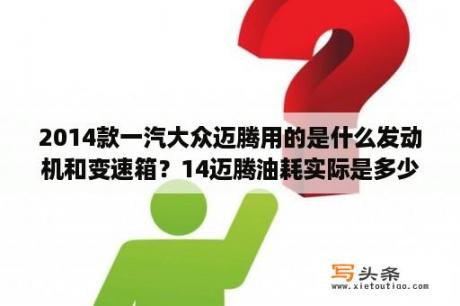 2014款一汽大众迈腾用的是什么发动机和变速箱？14迈腾油耗实际是多少？