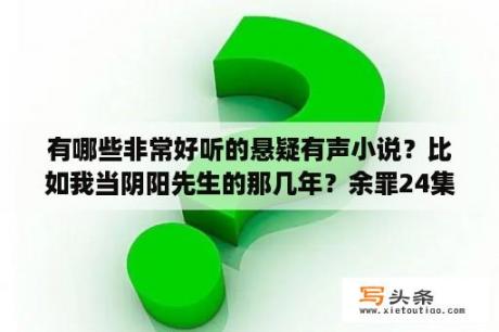 有哪些非常好听的悬疑有声小说？比如我当阴阳先生的那几年？余罪24集在线完整版百度云