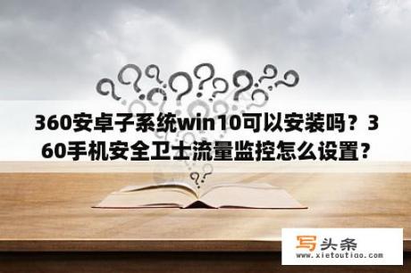 360安卓子系统win10可以安装吗？360手机安全卫士流量监控怎么设置？