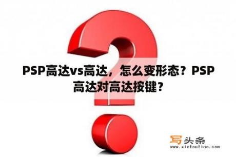 PSP高达vs高达，怎么变形态？PSP高达对高达按键？