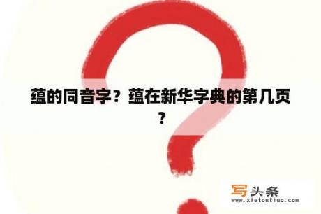 蕴的同音字？蕴在新华字典的第几页？