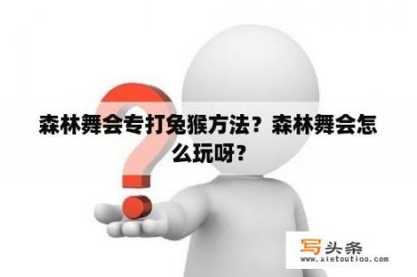 森林舞会专打兔猴方法？森林舞会怎么玩呀？