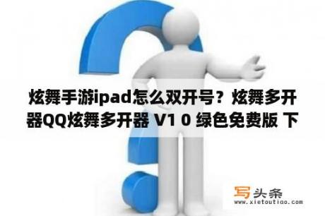 炫舞手游ipad怎么双开号？炫舞多开器QQ炫舞多开器 V1 0 绿色免费版 下载 当下软件