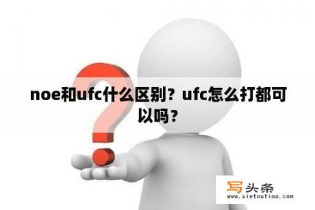 noe和ufc什么区别？ufc怎么打都可以吗？