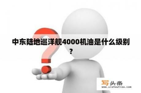 中东陆地巡洋舰4000机油是什么级别？