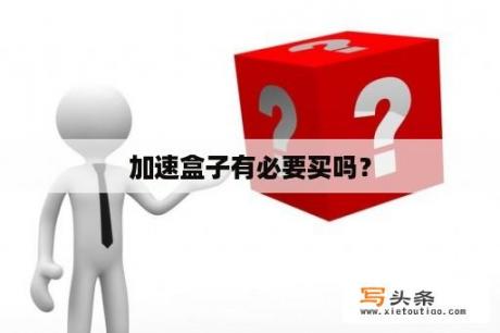 加速盒子有必要买吗？