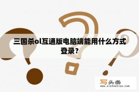 三国杀ol互通版电脑端能用什么方式登录？