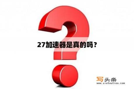 27加速器是真的吗？