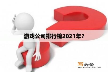 游戏公司排行榜2021年？