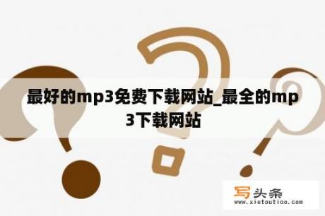 最好的mp3免费下载网站_最全的mp3下载网站