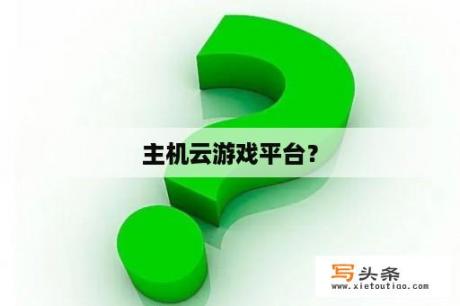 主机云游戏平台？