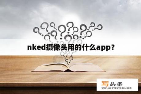 nked摄像头用的什么app？