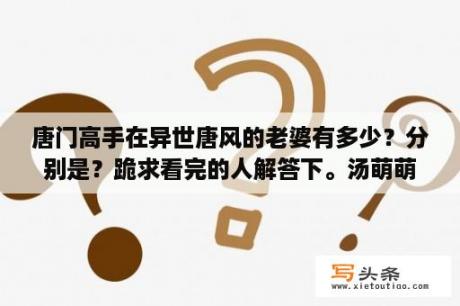 唐门高手在异世唐风的老婆有多少？分别是？跪求看完的人解答下。汤萌萌是不是唐风的老婆？