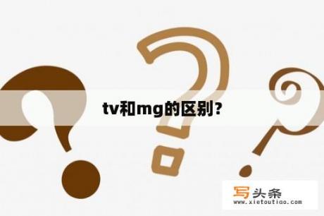 tv和mg的区别？