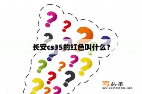 长安cs35的红色叫什么？