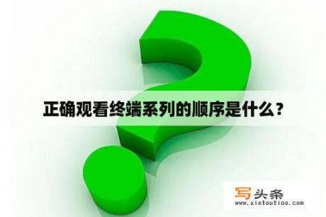 正确观看终端系列的顺序是什么？