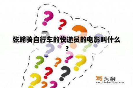 张翰骑自行车的快递员的电影叫什么？