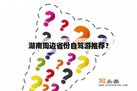 湖南周边省份自驾游推荐？