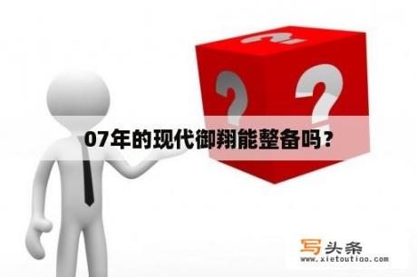 07年的现代御翔能整备吗？