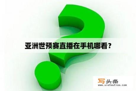 亚洲世预赛直播在手机哪看？