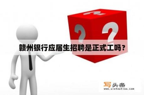 赣州银行应届生招聘是正式工吗？