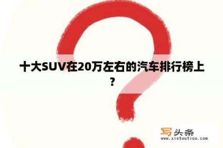 十大SUV在20万左右的汽车排行榜上？