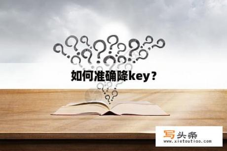 如何准确降key？