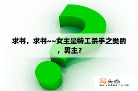 求书，求书~~女主是特工杀手之类的，男主？