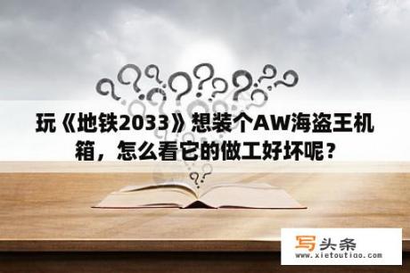 玩《地铁2033》想装个AW海盗王机箱，怎么看它的做工好坏呢？