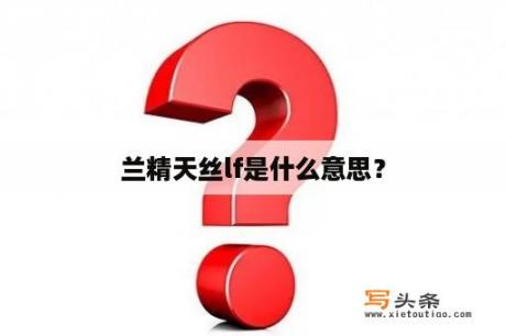 兰精天丝lf是什么意思？