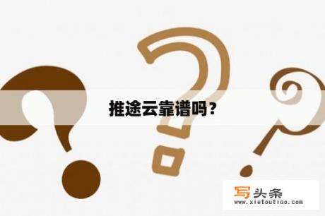 推途云靠谱吗？