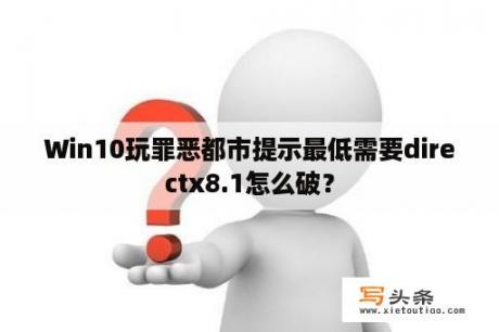 Win10玩罪恶都市提示最低需要directx8.1怎么破？