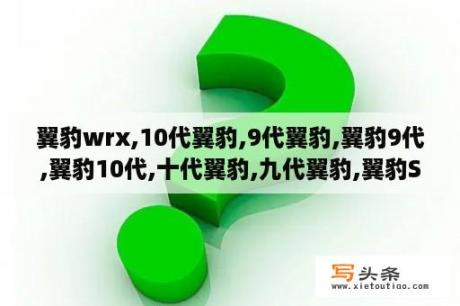 翼豹wrx,10代翼豹,9代翼豹,翼豹9代,翼豹10代,十代翼豹,九代翼豹,翼豹STI,翼豹wrx,翼豹wrx sti怎么样耐用吗？