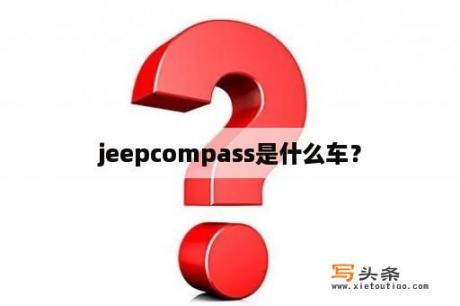 jeepcompass是什么车？