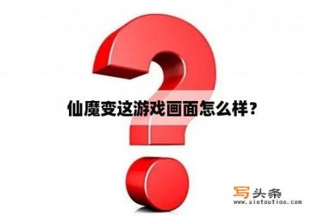 仙魔变这游戏画面怎么样？