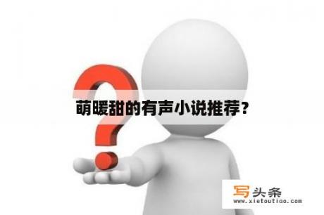 萌暖甜的有声小说推荐？