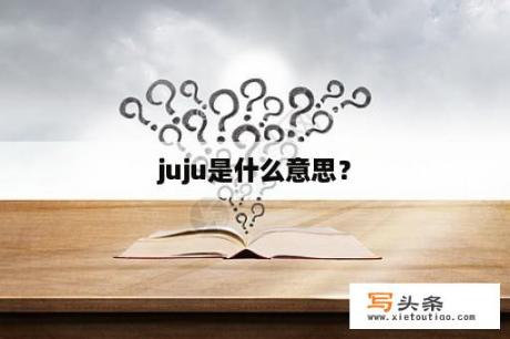 juju是什么意思？