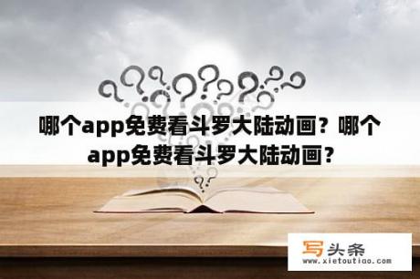 哪个app免费看斗罗大陆动画？哪个app免费看斗罗大陆动画？