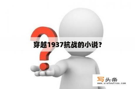 穿越1937抗战的小说？