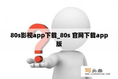 80s影视app下载_80s 官网下载app版