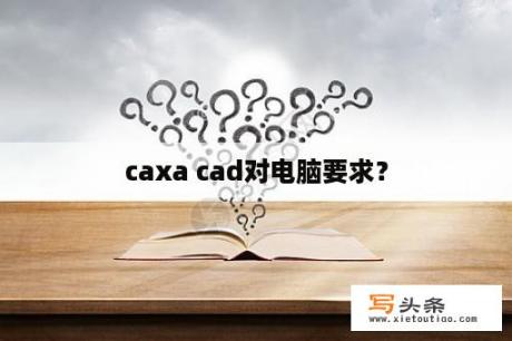 caxa cad对电脑要求？