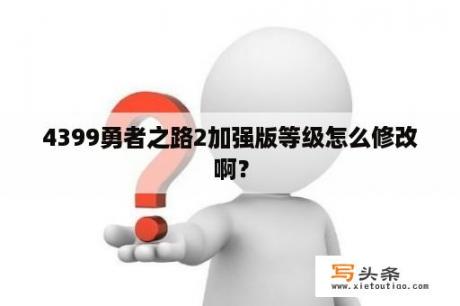 4399勇者之路2加强版等级怎么修改啊？