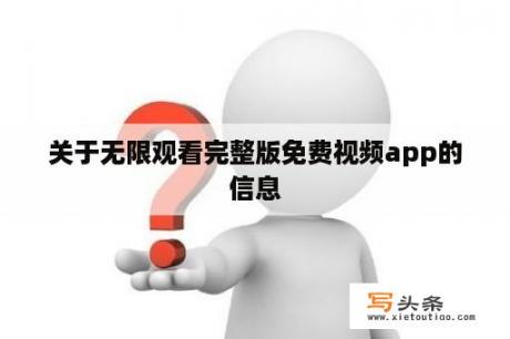 关于无限观看完整版免费视频app的信息