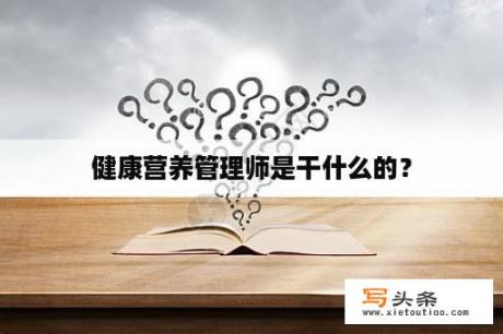 健康营养管理师是干什么的？