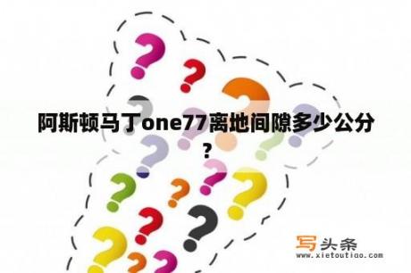 阿斯顿马丁one77离地间隙多少公分？