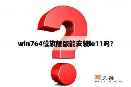 win764位旗舰版能安装ie11吗？