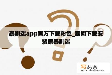 泰剧迷app官方下载粉色_泰圈下载安装原泰剧迷