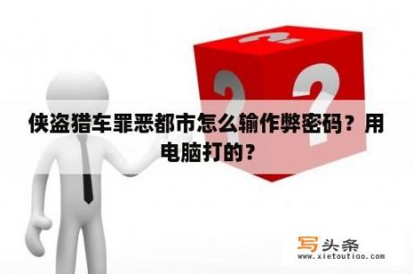 侠盗猎车罪恶都市怎么输作弊密码？用电脑打的？